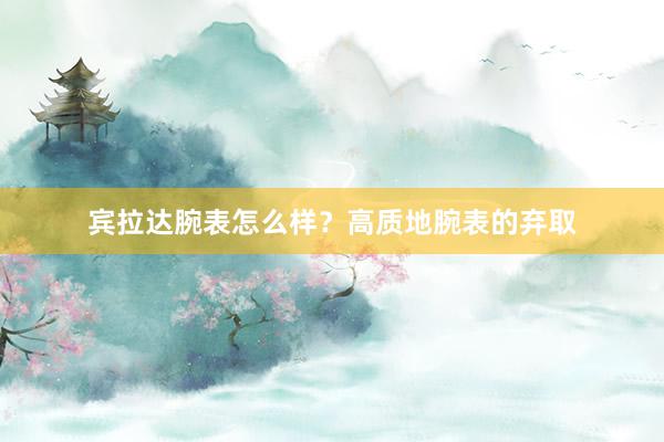 宾拉达腕表怎么样？高质地腕表的弃取