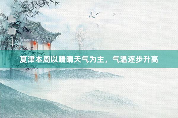 夏津本周以晴晴天气为主，气温逐步升高