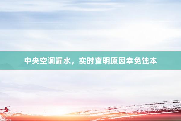 中央空调漏水，实时查明原因幸免蚀本