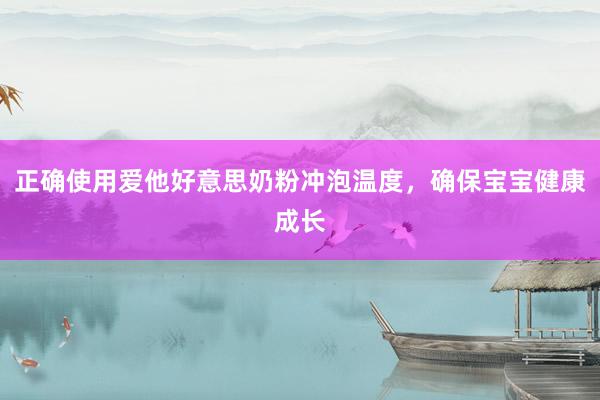 正确使用爱他好意思奶粉冲泡温度，确保宝宝健康成长