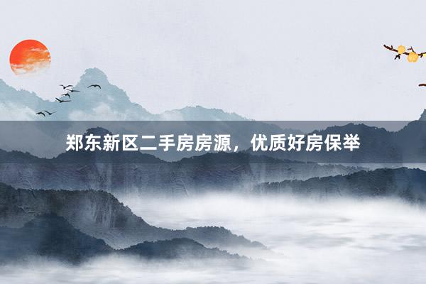 郑东新区二手房房源，优质好房保举